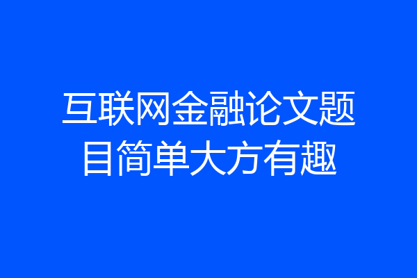 互联网金融论文题目简单大方有趣