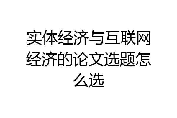 实体经济与互联网经济的论文选题怎么选