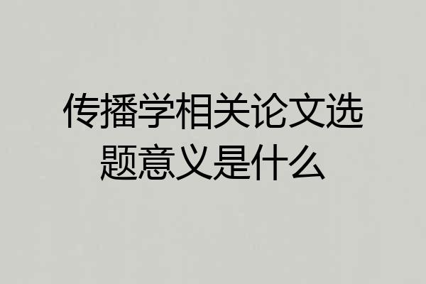 传播学相关论文选题意义是什么