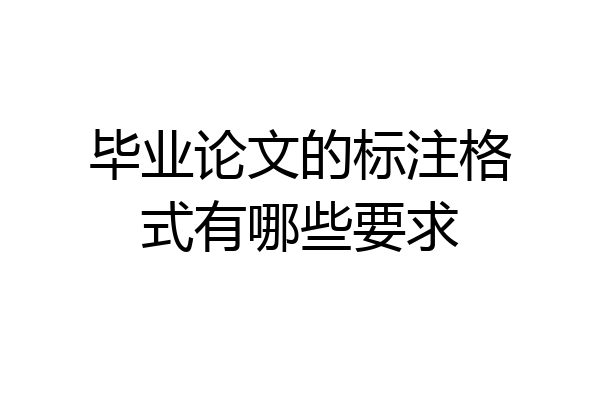 毕业论文的标注格式有哪些要求