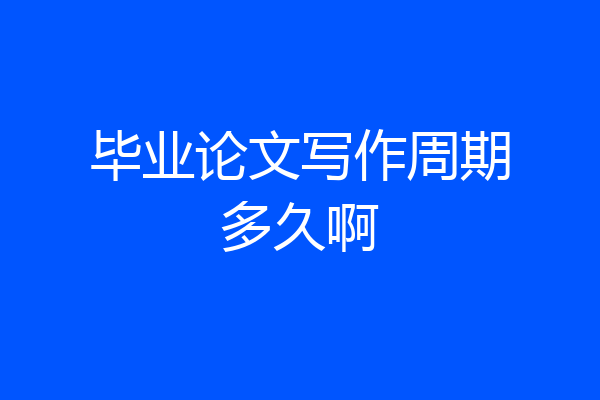 毕业论文写作周期多久啊