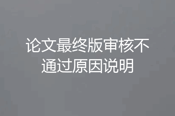 论文最终版审核不通过原因说明