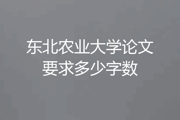 东北农业大学论文要求多少字数