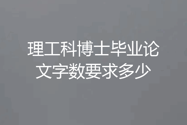 理工科博士毕业论文字数要求多少