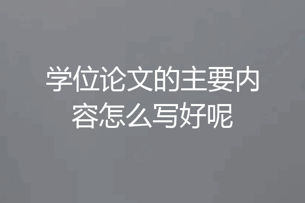 学位论文的主要内容怎么写好呢