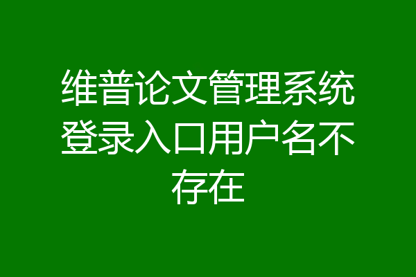 维普论文管理系统登录入口用户名不存在