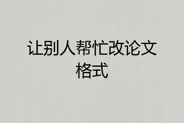 让别人帮忙改论文格式