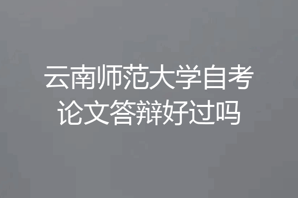 云南师范大学自考论文答辩好过吗
