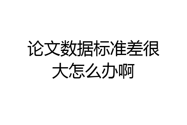 论文数据标准差很大怎么办啊