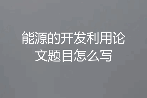 能源的开发利用论文题目怎么写