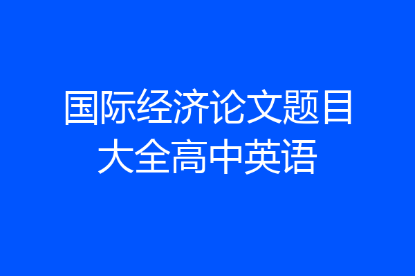 国际经济论文题目大全高中英语