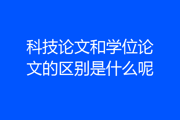 科技论文和学位论文的区别是什么呢