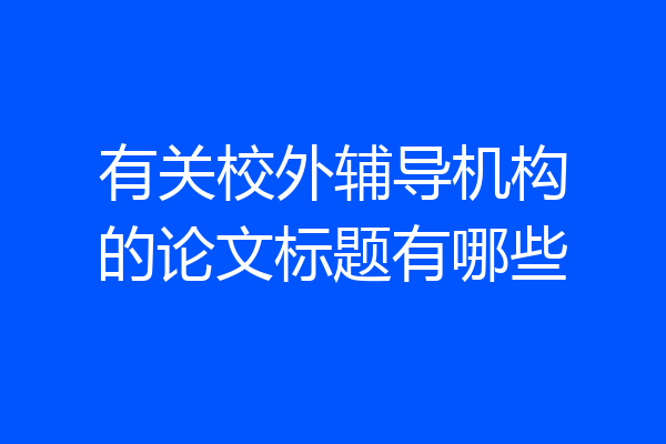 有关校外辅导机构的论文标题有哪些