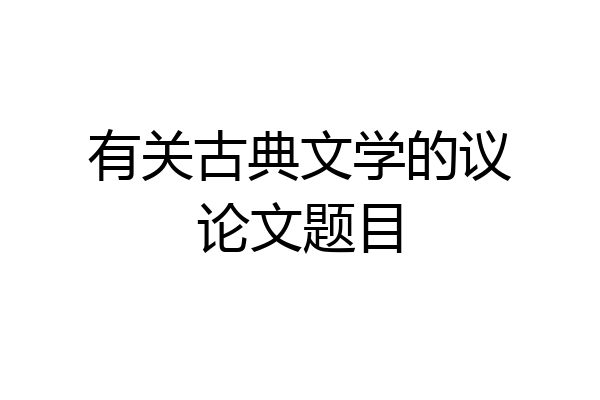 有关古典文学的议论文题目