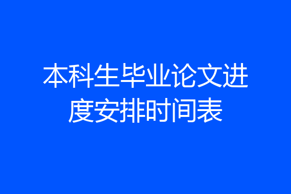本科生毕业论文进度安排时间表