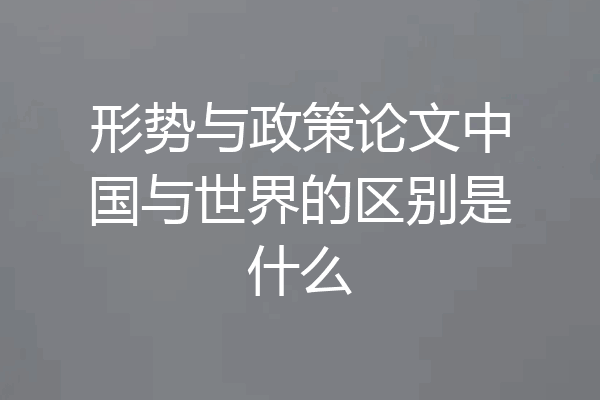 形势与政策论文中国与世界的区别是什么