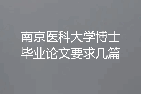 南京医科大学博士毕业论文要求几篇
