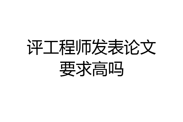 评工程师发表论文要求高吗