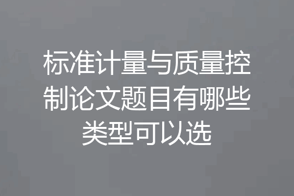 标准计量与质量控制论文题目有哪些类型可以选