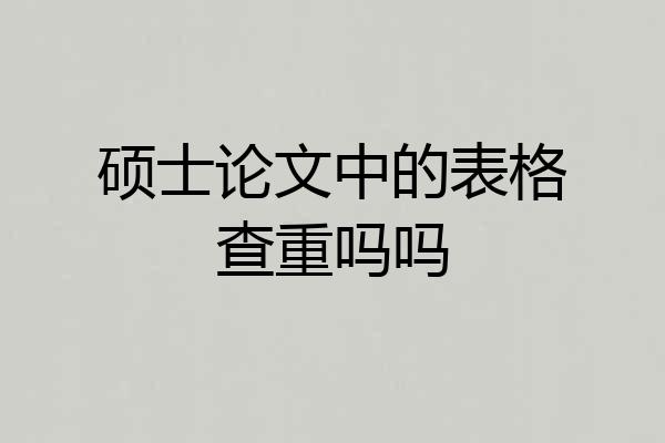 硕士论文中的表格查重吗吗