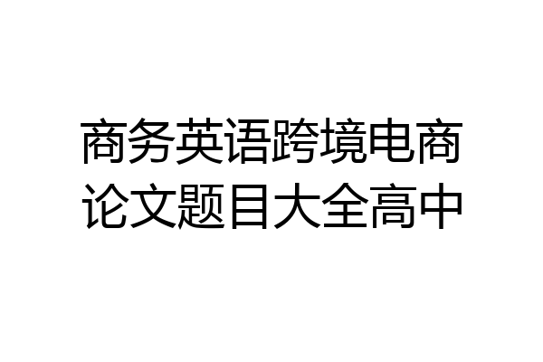 商务英语跨境电商论文题目大全高中