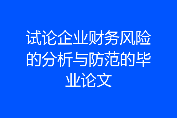 试论企业财务风险的分析与防范的毕业论文