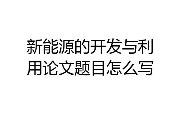 新能源的开发与利用论文题目怎么写