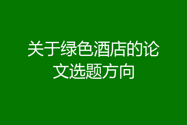 关于绿色酒店的论文选题方向
