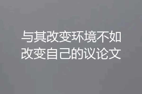 与其改变环境不如改变自己的议论文