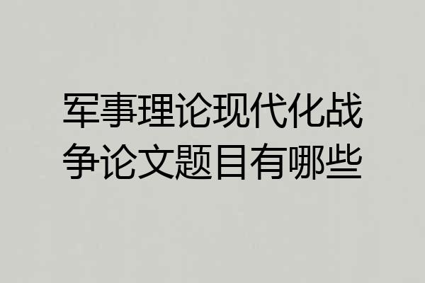 军事理论现代化战争论文题目有哪些