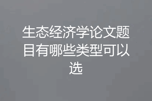 生态经济学论文题目有哪些类型可以选