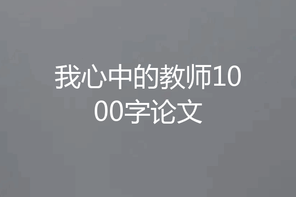 我心中的教师1000字论文