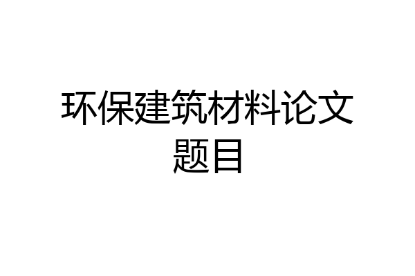 环保建筑材料论文题目