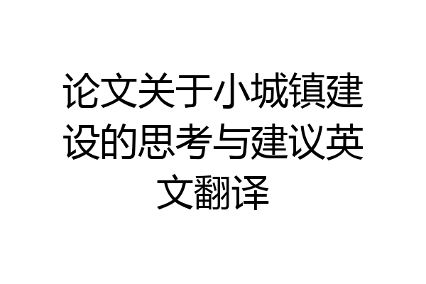 论文关于小城镇建设的思考与建议英文翻译