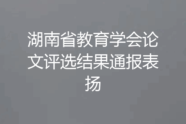 湖南省教育学会论文评选结果通报表扬
