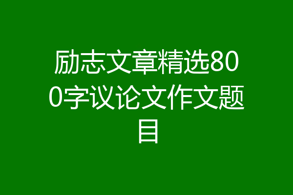 励志文章精选800字议论文作文题目