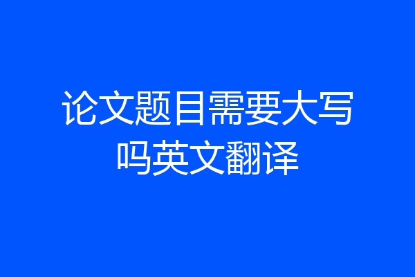 论文题目需要大写吗英文翻译