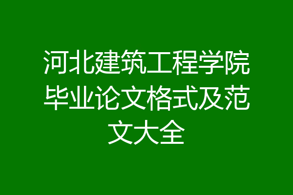 河北建筑工程学院毕业论文格式及范文大全