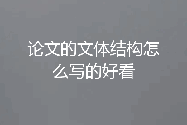 论文的文体结构怎么写的好看