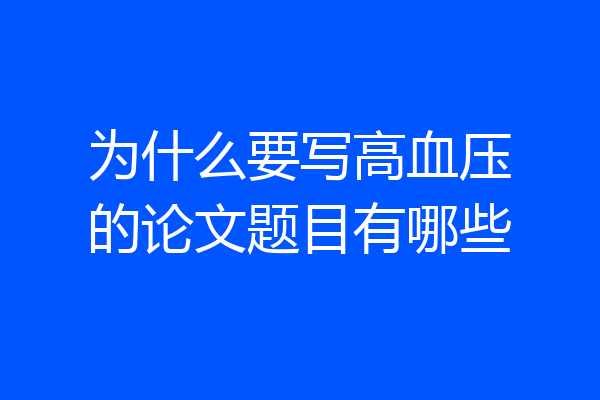 为什么要写高血压的论文题目有哪些