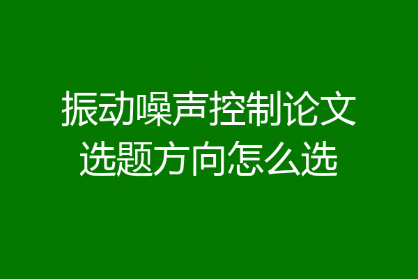 振动噪声控制论文选题方向怎么选