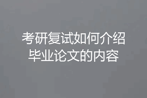 考研复试如何介绍毕业论文的内容