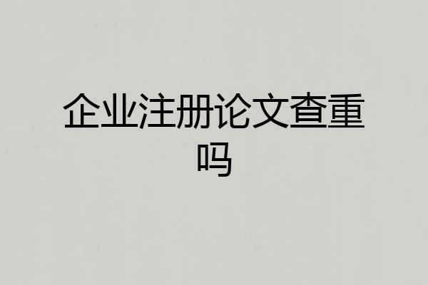 企业注册论文查重吗