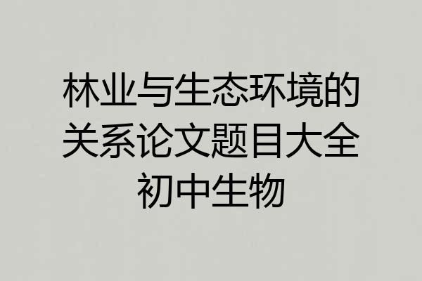 林业与生态环境的关系论文题目大全初中生物