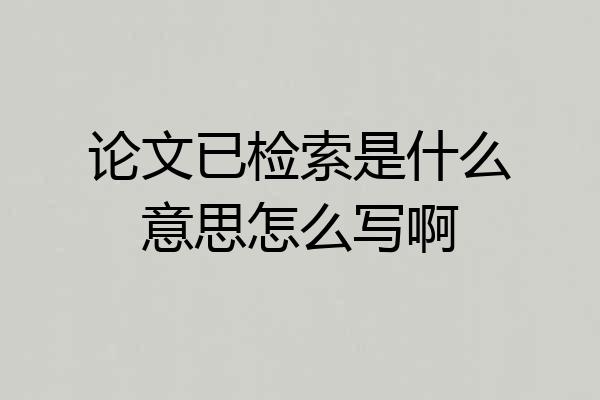 论文已检索是什么意思怎么写啊