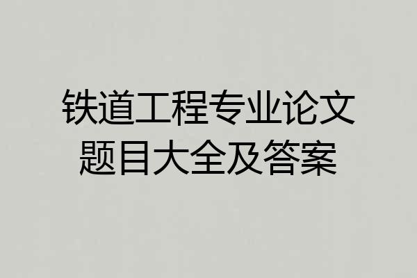 铁道工程专业论文题目大全及答案