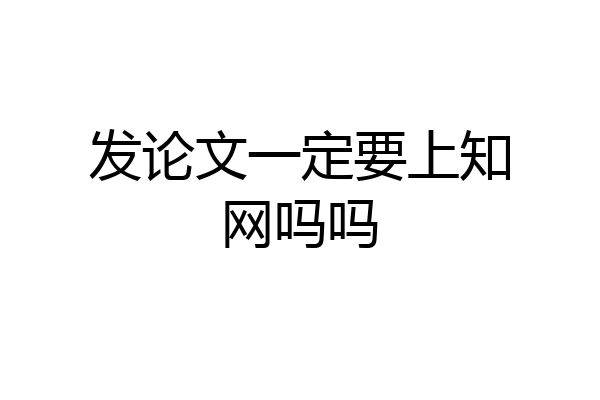 发论文一定要上知网吗吗