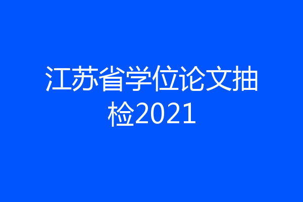江苏省学位论文抽检2021