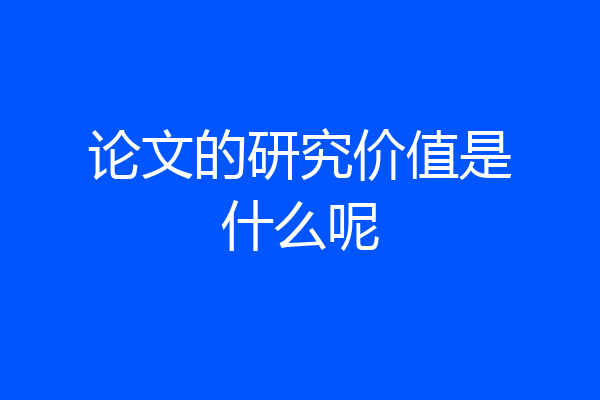 论文的研究价值是什么呢