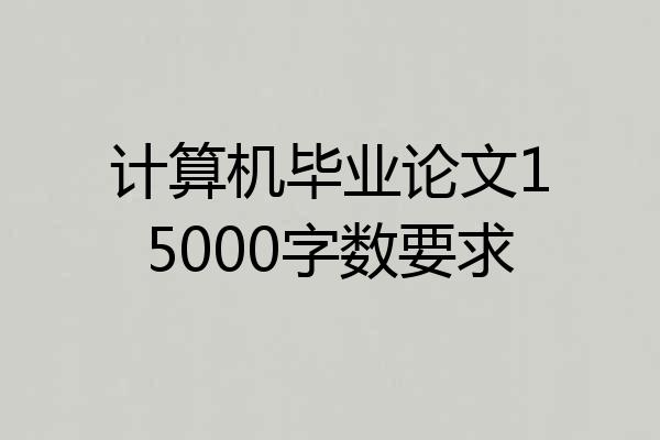 计算机毕业论文15000字数要求